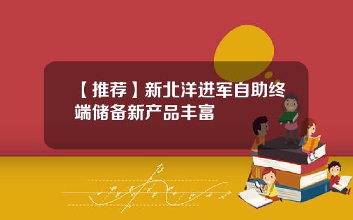 【推荐】新北洋进军自助终端储备新产品丰富
