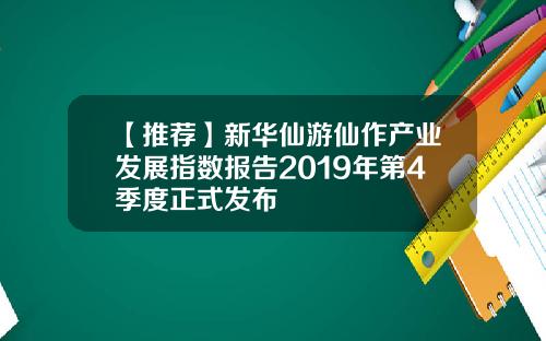 【推荐】新华仙游仙作产业发展指数报告2019年第4季度正式发布