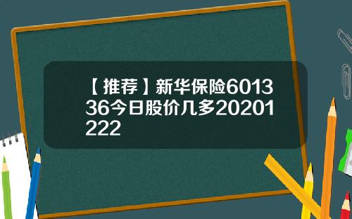 【推荐】新华保险601336今日股价几多20201222