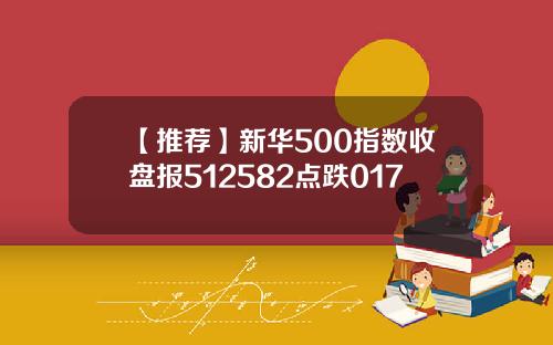 【推荐】新华500指数收盘报512582点跌017