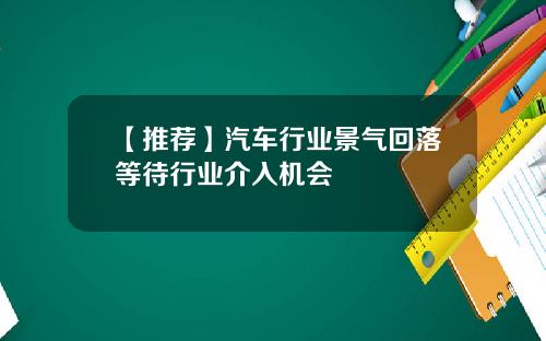 【推荐】汽车行业景气回落等待行业介入机会