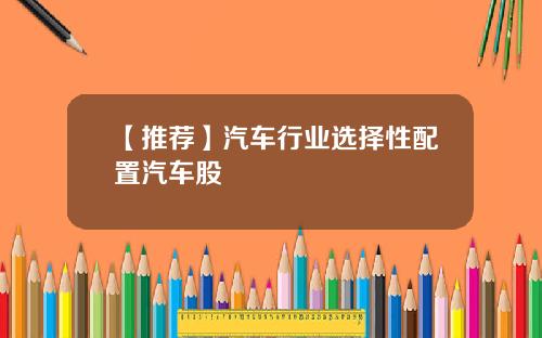 【推荐】汽车行业选择性配置汽车股