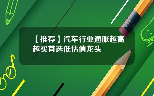 【推荐】汽车行业通胀越高越买首选低估值龙头
