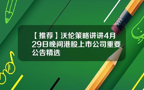 【推荐】沃伦策略讲讲4月29日晚间港股上市公司重要公告精选