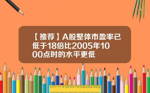【推荐】A股整体市盈率已低于18倍比2005年1000点时的水平更低