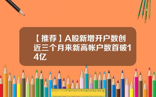 【推荐】A股新增开户数创近三个月来新高帐户数首破14亿
