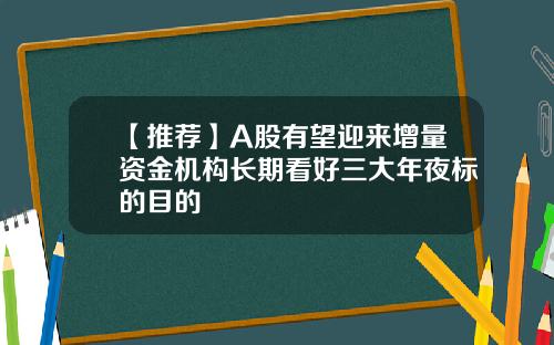 【推荐】A股有望迎来增量资金机构长期看好三大年夜标的目的