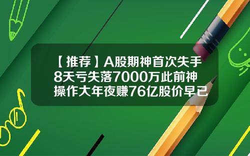 【推荐】A股期神首次失手8天亏失落7000万此前神操作大年夜赚76亿股价早已翻倍