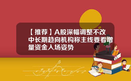 【推荐】A股深幅调整不改中长期趋向机构称主线要看增量资金入场姿势