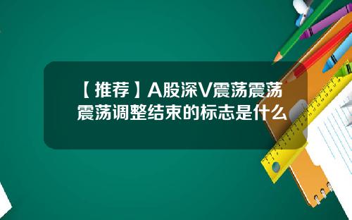 【推荐】A股深V震荡震荡震荡调整结束的标志是什么