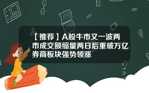 【推荐】A股牛市又一波两市成交额缩量两日后重破万亿券商板块强势领涨