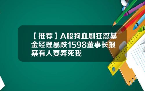 【推荐】A股狗血剧狂怼基金经理暴跌1598董事长报案有人要弄死我