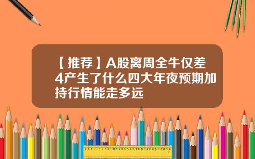 【推荐】A股离周全牛仅差4产生了什么四大年夜预期加持行情能走多远