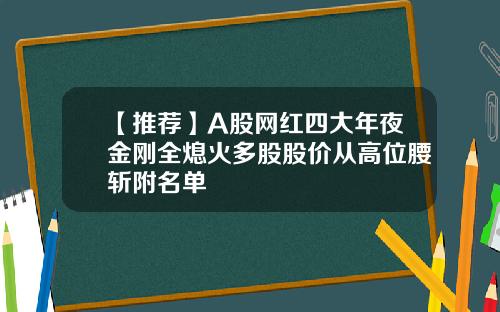 【推荐】A股网红四大年夜金刚全熄火多股股价从高位腰斩附名单