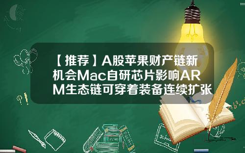 【推荐】A股苹果财产链新机会Mac自研芯片影响ARM生态链可穿着装备连续扩张中
