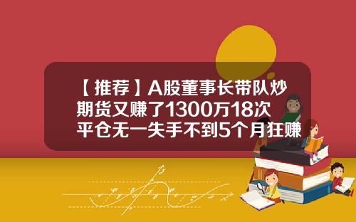 【推荐】A股董事长带队炒期货又赚了1300万18次平仓无一失手不到5个月狂赚7亿多