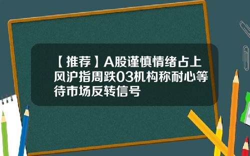【推荐】A股谨慎情绪占上风沪指周跌03机构称耐心等待市场反转信号