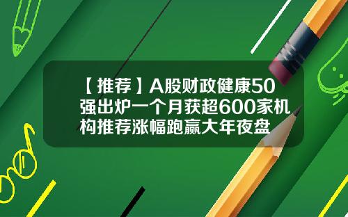 【推荐】A股财政健康50强出炉一个月获超600家机构推荐涨幅跑赢大年夜盘