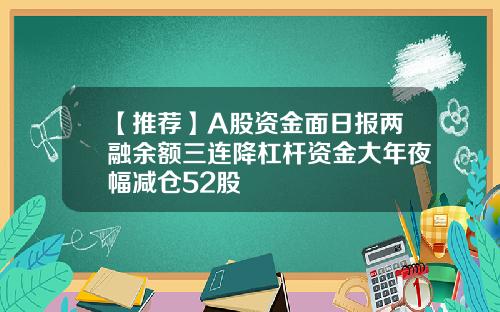 【推荐】A股资金面日报两融余额三连降杠杆资金大年夜幅减仓52股