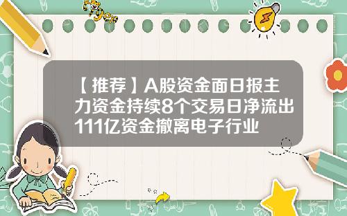 【推荐】A股资金面日报主力资金持续8个交易日净流出111亿资金撤离电子行业