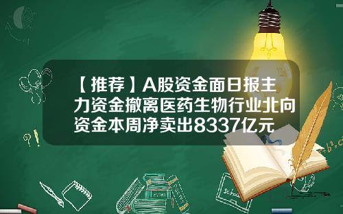 【推荐】A股资金面日报主力资金撤离医药生物行业北向资金本周净卖出8337亿元
