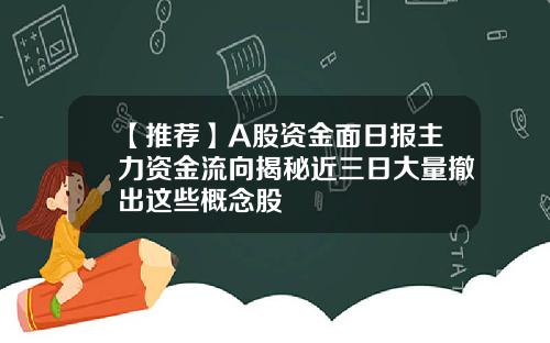【推荐】A股资金面日报主力资金流向揭秘近三日大量撤出这些概念股