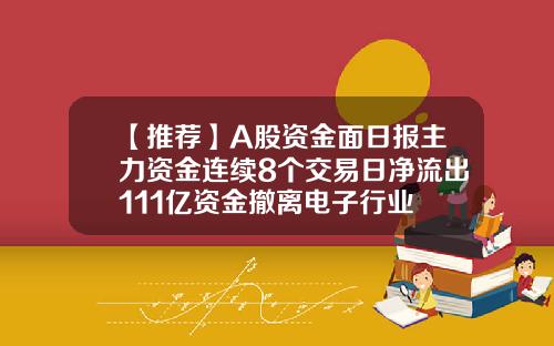 【推荐】A股资金面日报主力资金连续8个交易日净流出111亿资金撤离电子行业