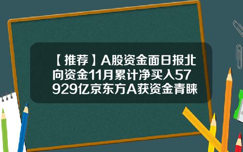 【推荐】A股资金面日报北向资金11月累计净买入57929亿京东方A获资金青睐