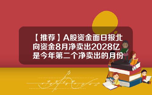 【推荐】A股资金面日报北向资金8月净卖出2028亿是今年第二个净卖出的月份