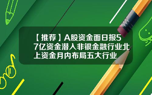 【推荐】A股资金面日报57亿资金潜入非银金融行业北上资金月内布局五大行业