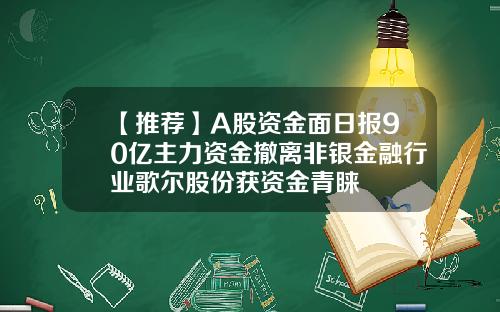 【推荐】A股资金面日报90亿主力资金撤离非银金融行业歌尔股份获资金青睐