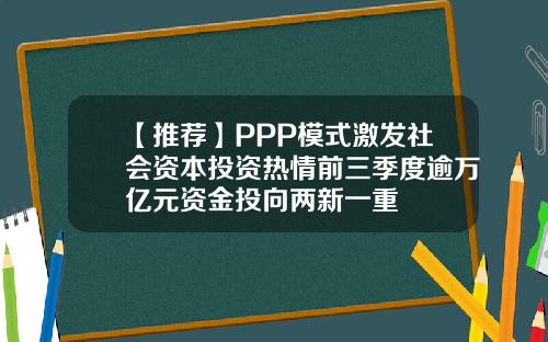 【推荐】PPP模式激发社会资本投资热情前三季度逾万亿元资金投向两新一重