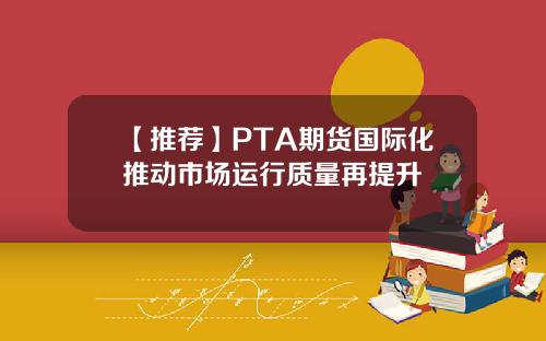 【推荐】PTA期货国际化推动市场运行质量再提升