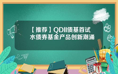 【推荐】QDII债基首试水债券基金产品创新潮涌