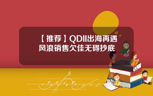 【推荐】QDII出海再遇风浪销售欠佳无碍抄底