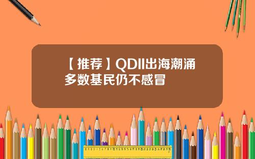 【推荐】QDII出海潮涌多数基民仍不感冒