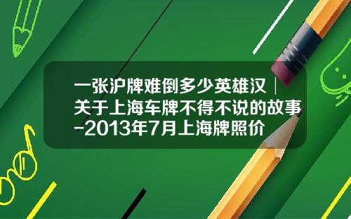 一张沪牌难倒多少英雄汉│关于上海车牌不得不说的故事-2013年7月上海牌照价格是多少【新闻】