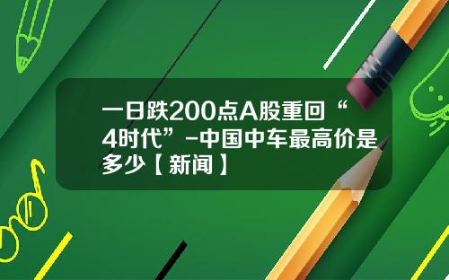 一日跌200点A股重回“4时代”-中国中车最高价是多少【新闻】