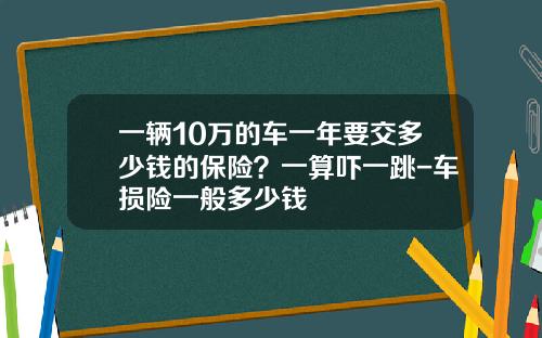 一辆10万的车一年要交多少钱的保险？一算吓一跳-车损险一般多少钱