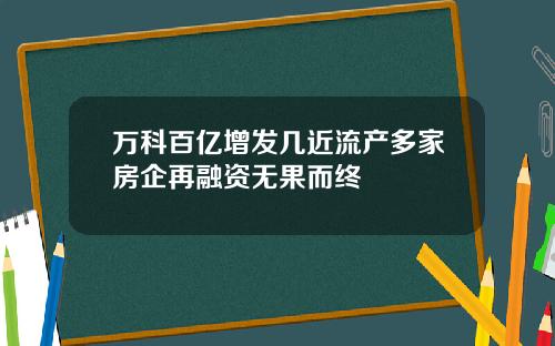 万科百亿增发几近流产多家房企再融资无果而终