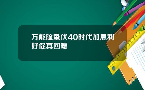 万能险蛰伏40时代加息利好促其回暖