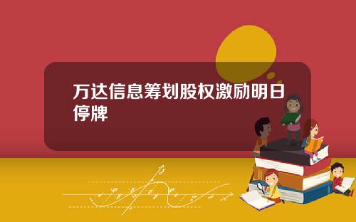 万达信息筹划股权激励明日停牌