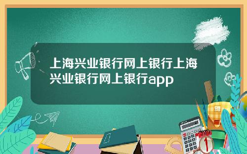 上海兴业银行网上银行上海兴业银行网上银行app