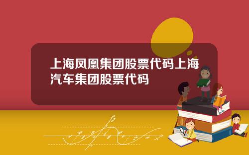上海凤凰集团股票代码上海汽车集团股票代码