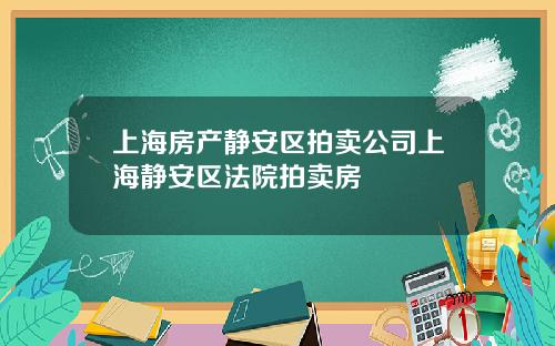 上海房产静安区拍卖公司上海静安区法院拍卖房