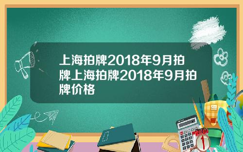 上海拍牌2018年9月拍牌上海拍牌2018年9月拍牌价格