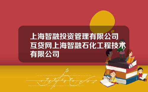 上海智融投资管理有限公司互贷网上海智融石化工程技术有限公司