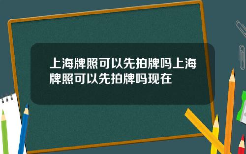 上海牌照可以先拍牌吗上海牌照可以先拍牌吗现在