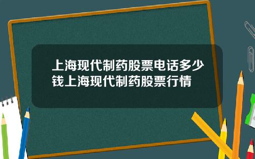 上海现代制药股票电话多少钱上海现代制药股票行情