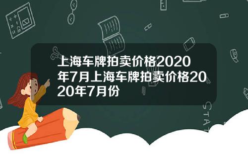 上海车牌拍卖价格2020年7月上海车牌拍卖价格2020年7月份